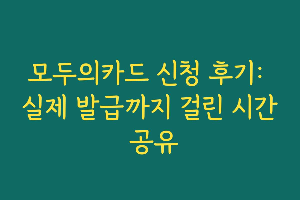 모두의카드 신청 후기: 실제 발급까지 걸린 시간 공유