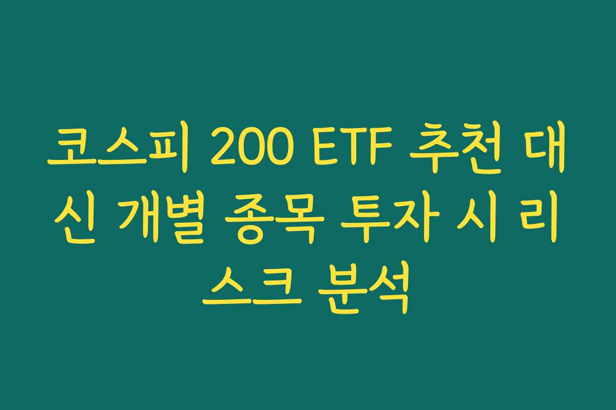 코스피 200 ETF 추천 대신 개별 종목 투자 시 리스크 분석 코스피 200 ETF 추천 대신 개별 종목 투자 시 리스크 분석