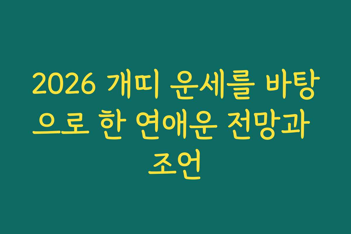 2026 개띠 운세를 바탕으로 한 연애운 전망과 조언