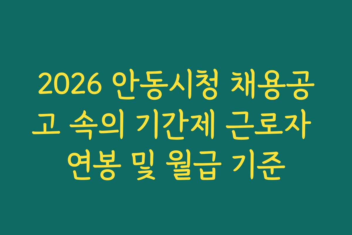 2026 안동시청 채용공고 속의 기간제 근로자 연봉 및 월급 기준