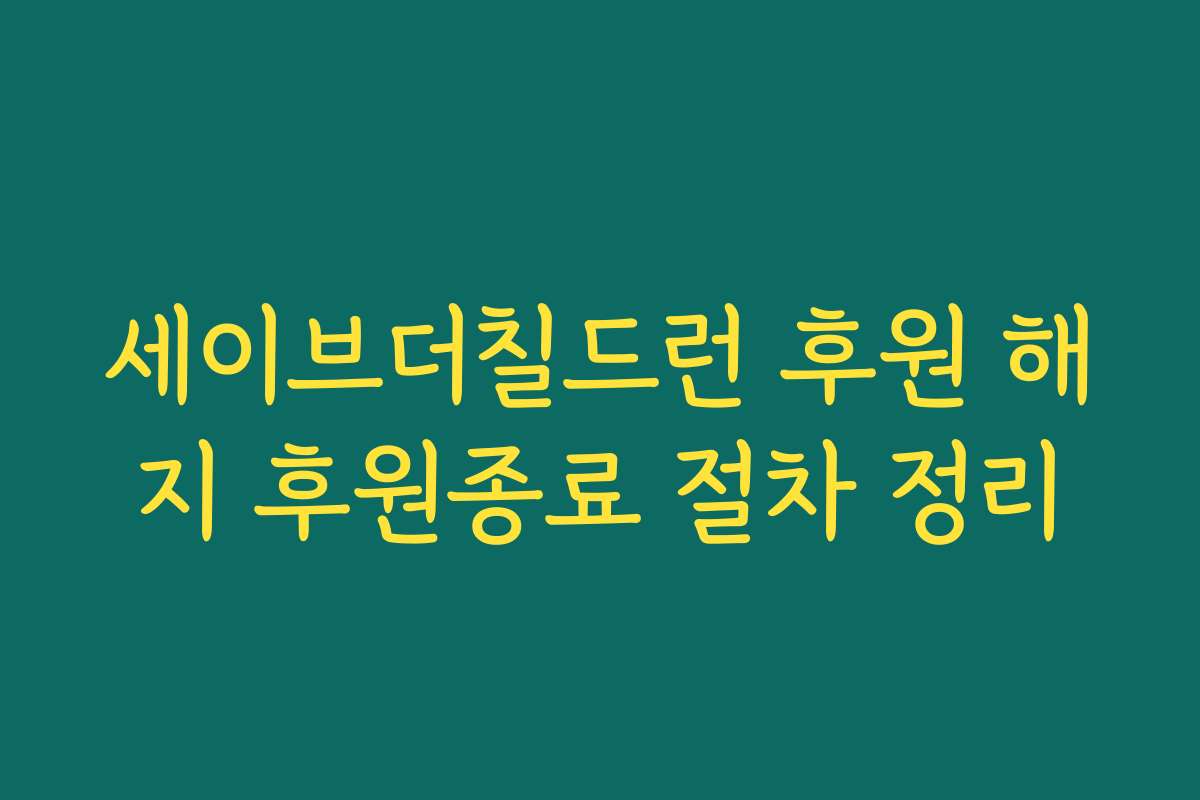 세이브더칠드런 후원 해지 후원종료 절차 정리