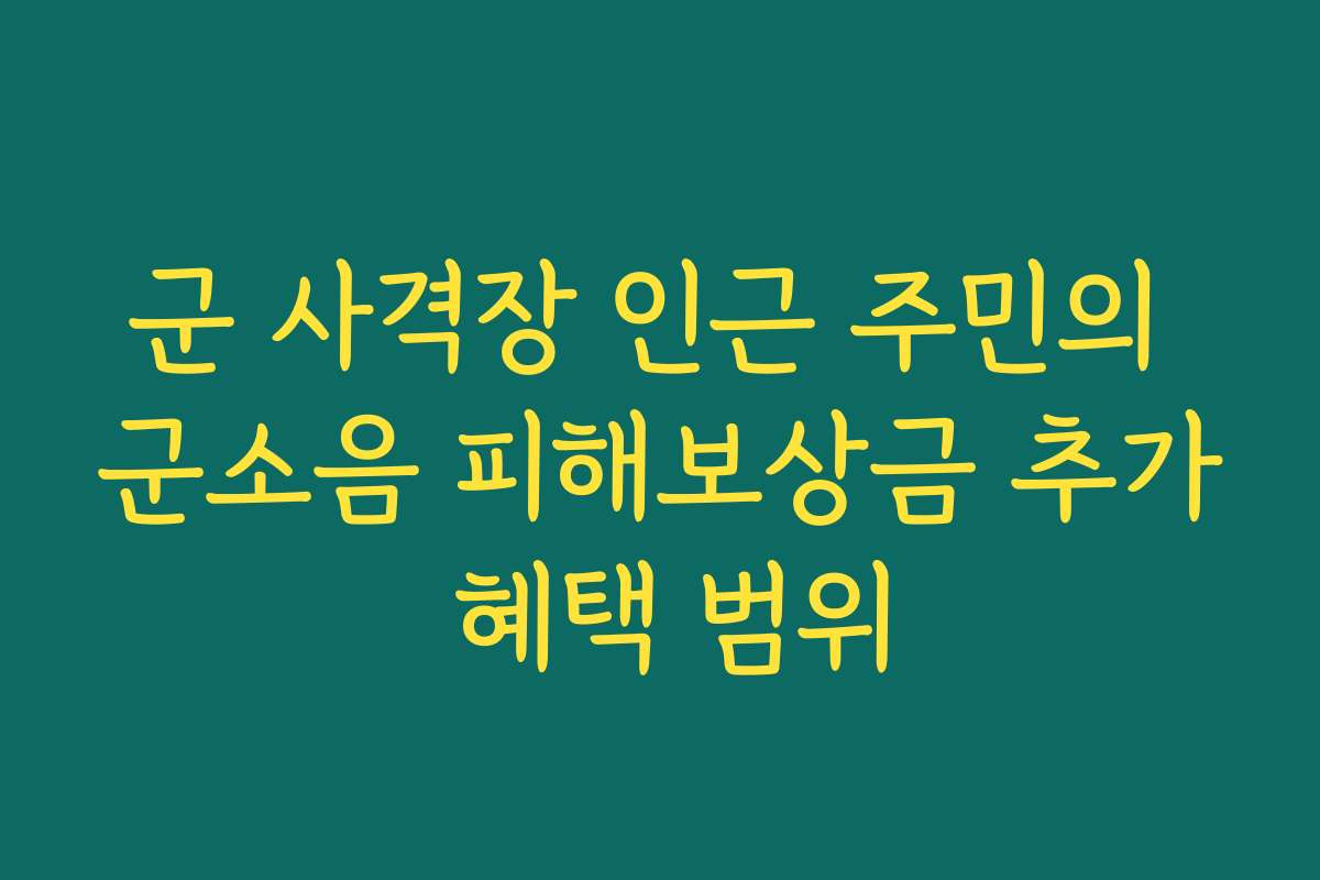 군 사격장 인근 주민의 군소음 피해보상금 추가 혜택 범위