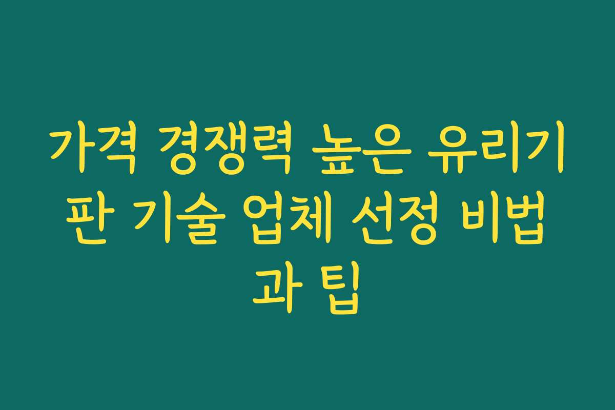 가격 경쟁력 높은 유리기판 기술 업체 선정 비법과 팁 가격 경쟁력 높은 유리기판 기술 업체 선정 비법과 팁