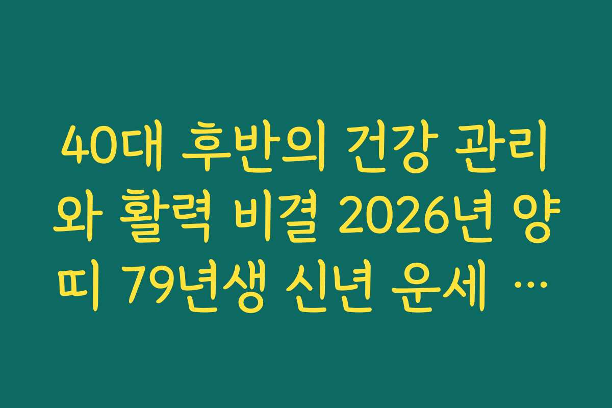 40대 후반의 건강 관리와 활력 비결 2026년 양띠 79년생 신년 운세 정보