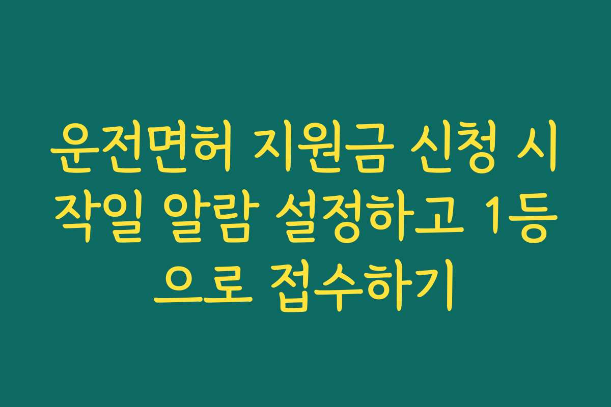 운전면허 지원금 신청 시작일 알람 설정하고 1등으로 접수하기 운전면허 지원금 신청 시작일 알람 설정하고 1등으로 접수하기