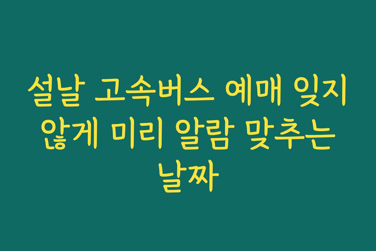 설날 고속버스 예매 잊지 않게 미리 알람 맞추는 날짜