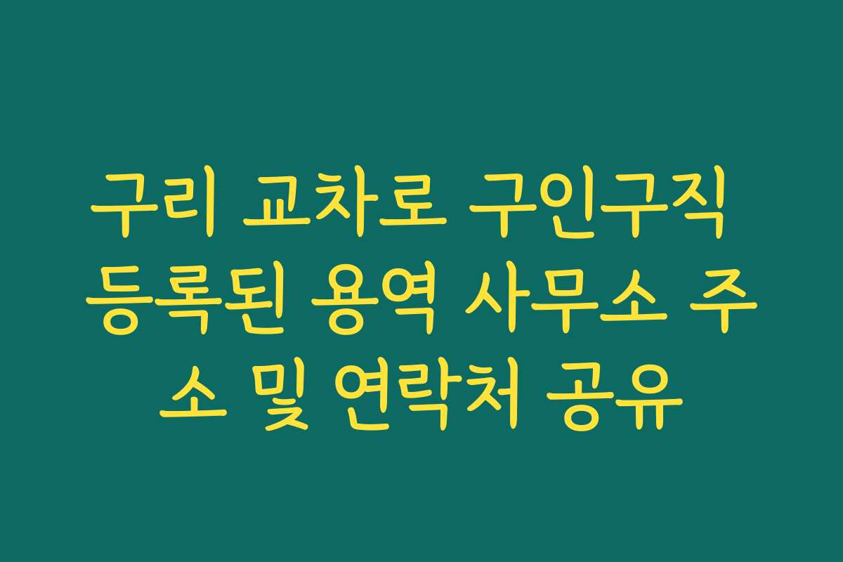 구리 교차로 구인구직 등록된 용역 사무소 주소 및 연락처 공유