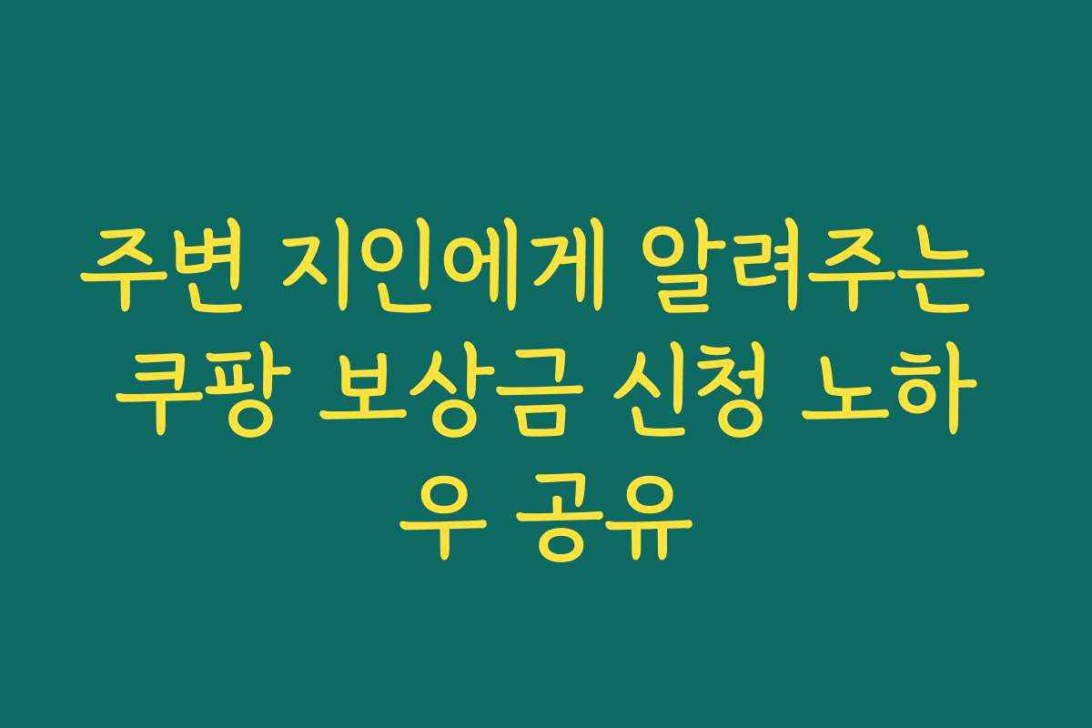 주변 지인에게 알려주는 쿠팡 보상금 신청 노하우 공유