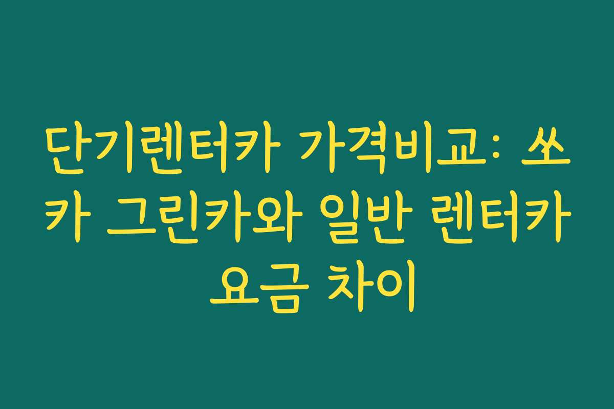 단기렌터카 가격비교: 쏘카 그린카와 일반 렌터카 요금 차이