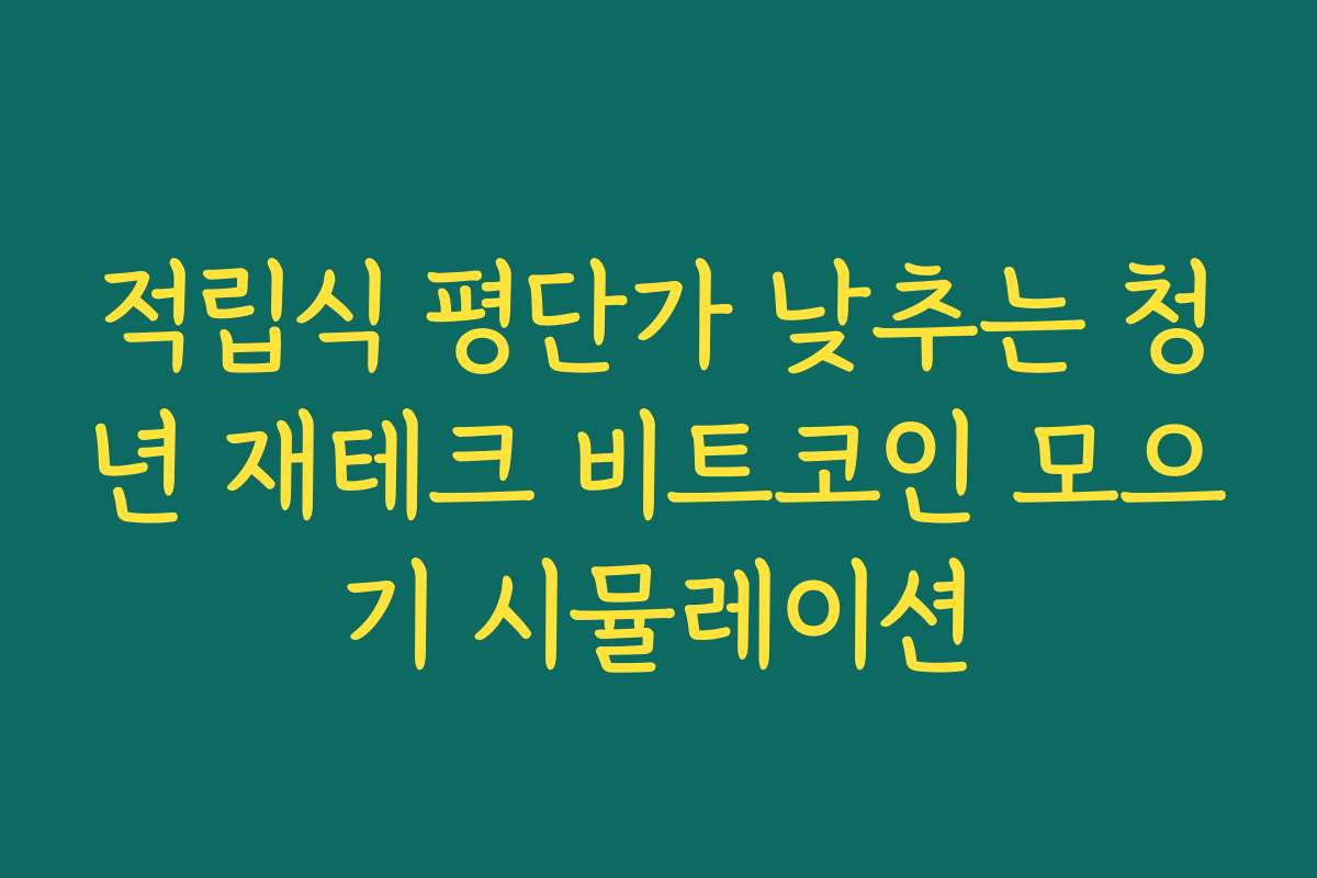 적립식 평단가 낮추는 청년 재테크 비트코인 모으기 시뮬레이션 적립식 평단가 낮추는 청년 재테크 비트코인 모으기 시뮬레이션