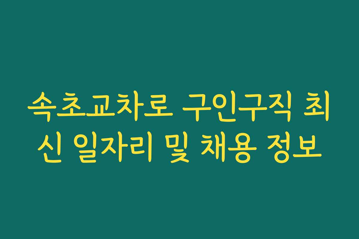 속초교차로 구인구직 최신 일자리 및 채용 정보