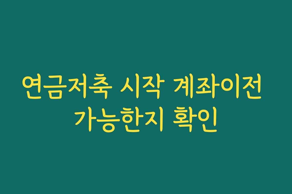 연금저축 시작 계좌이전 가능한지 확인