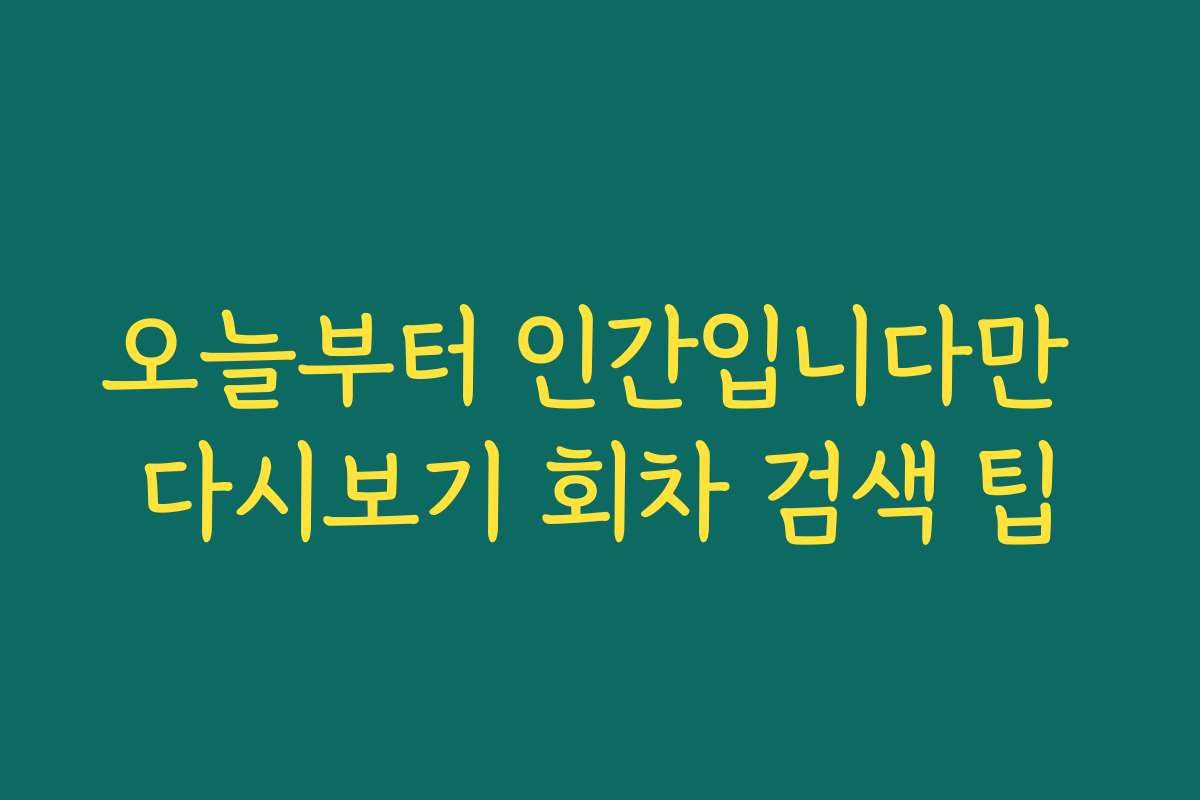 오늘부터 인간입니다만 다시보기 회차 검색 팁