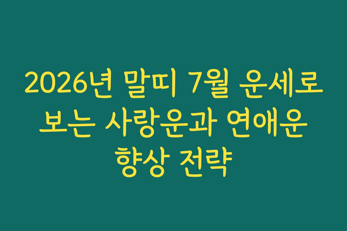 2026년 말띠 7월 운세로 보는 사랑운과 연애운 향상 전략