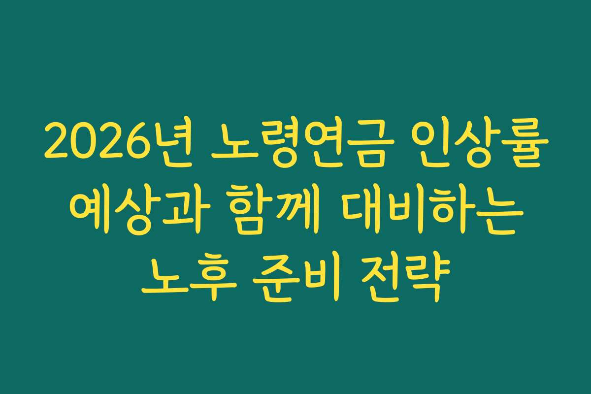 2026년 노령연금 인상률 예상과 함께 대비하는 노후 준비 전략