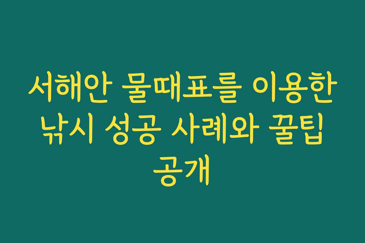 서해안 물때표를 이용한 낚시 성공 사례와 꿀팁 공개 서해안 물때표를 이용한 낚시 성공 사례와 꿀팁 공개