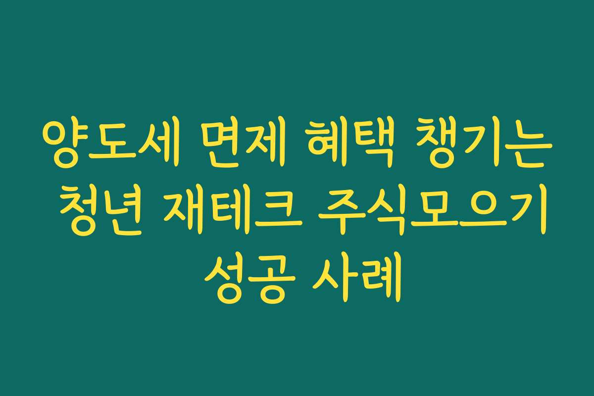 양도세 면제 혜택 챙기는 청년 재테크 주식모으기 성공 사례