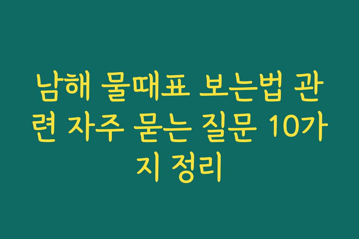 남해 물때표 보는법 관련 자주 묻는 질문 10가지 정리 남해 물때표 보는법 관련 자주 묻는 질문 10가지 정리