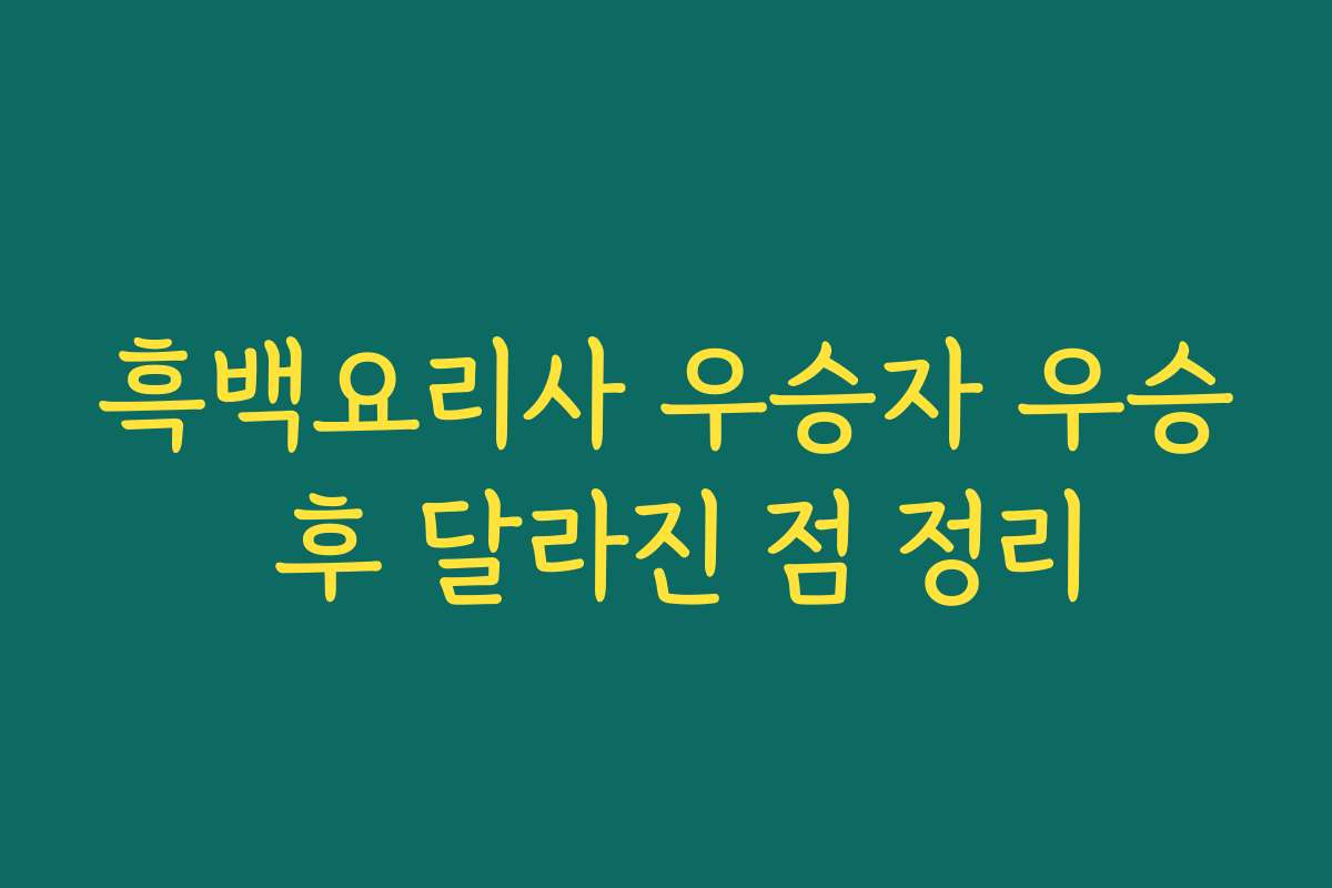 흑백요리사 우승자 우승 후 달라진 점 정리 흑백요리사 우승자 우승 후 달라진 점 정리