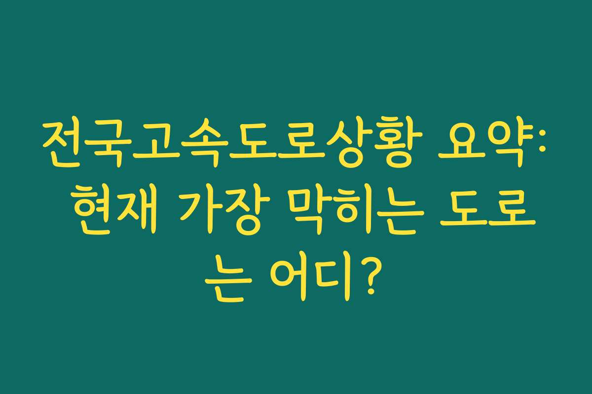 전국고속도로상황 요약: 현재 가장 막히는 도로는 어디?