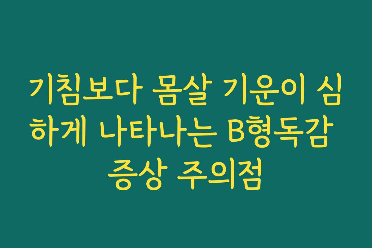 기침보다 몸살 기운이 심하게 나타나는 B형독감 증상 주의점