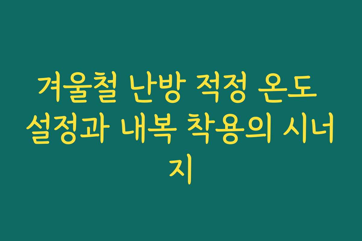 겨울철 난방 적정 온도 설정과 내복 착용의 시너지