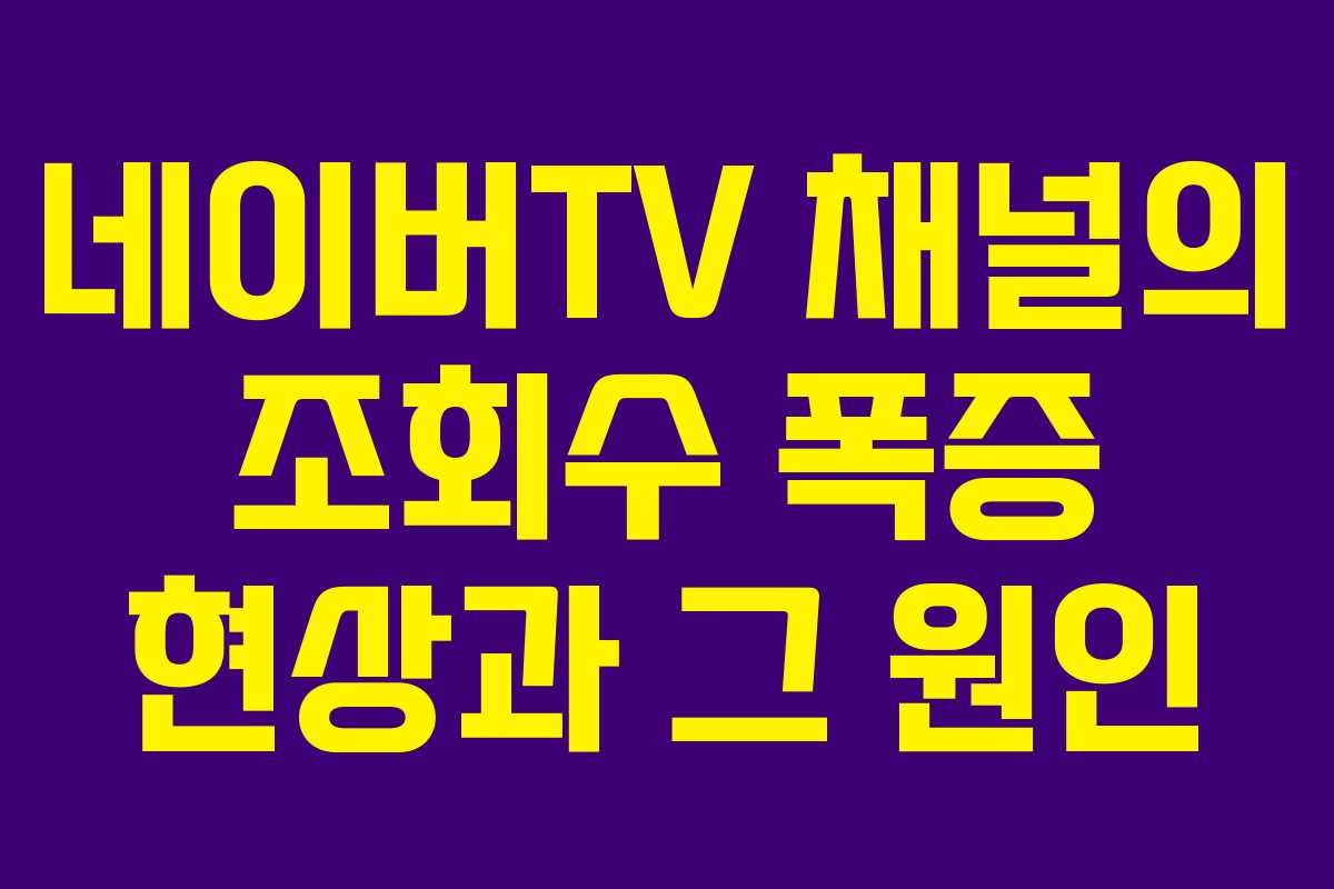 네이버TV 채널의 조회수 폭증 현상과 그 원인 네이버TV 채널의 조회수 폭증 현상과 그 원인