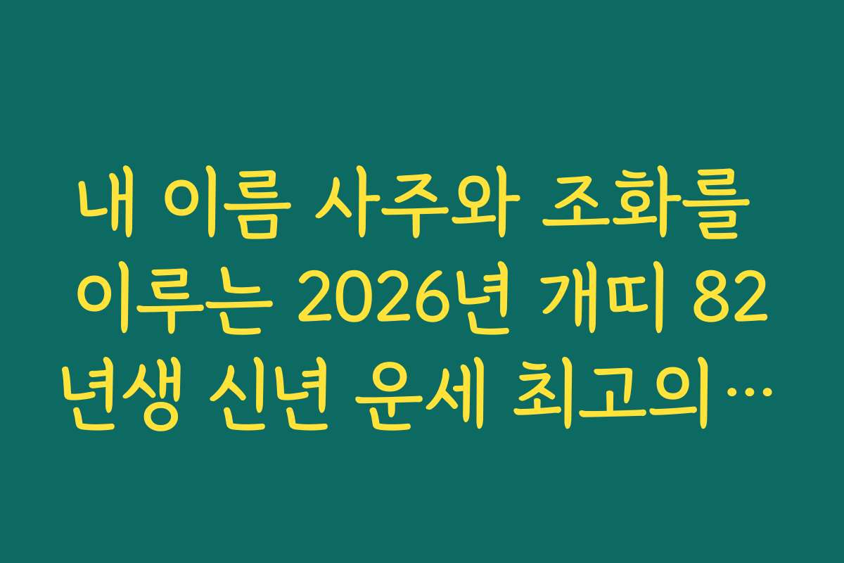 내 이름 사주와 조화를 이루는 2026년 개띠 82년생 신년 운세 최고의 선택
