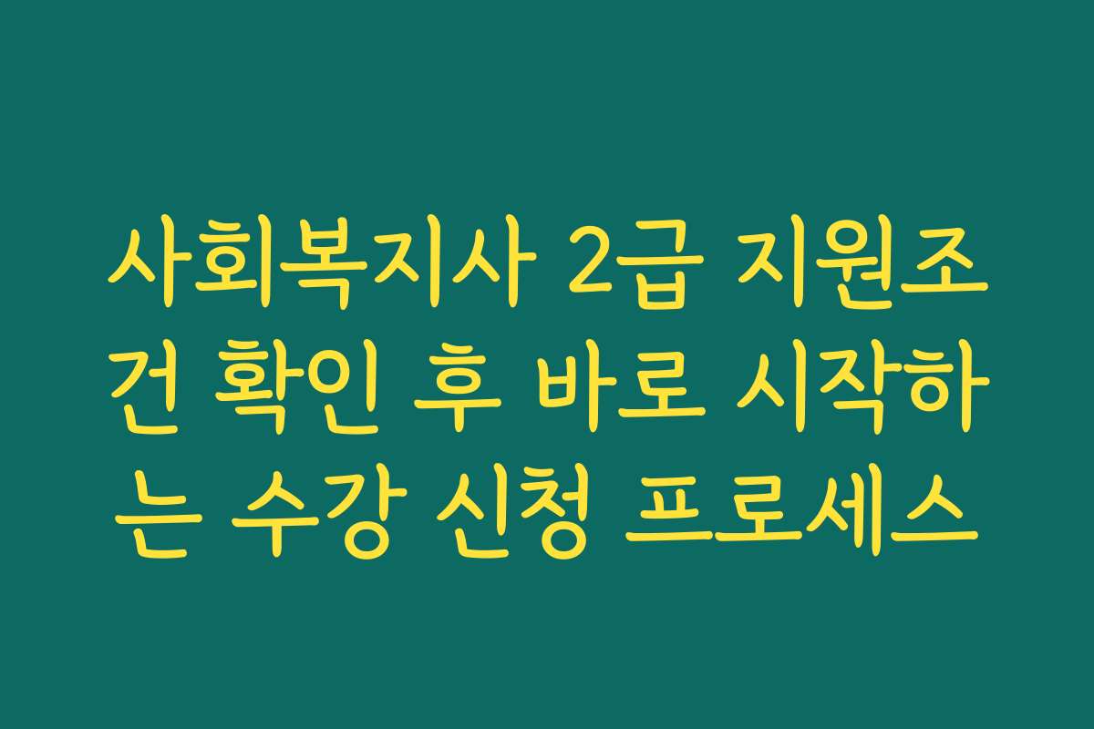 사회복지사 2급 지원조건 확인 후 바로 시작하는 수강 신청 프로세스
