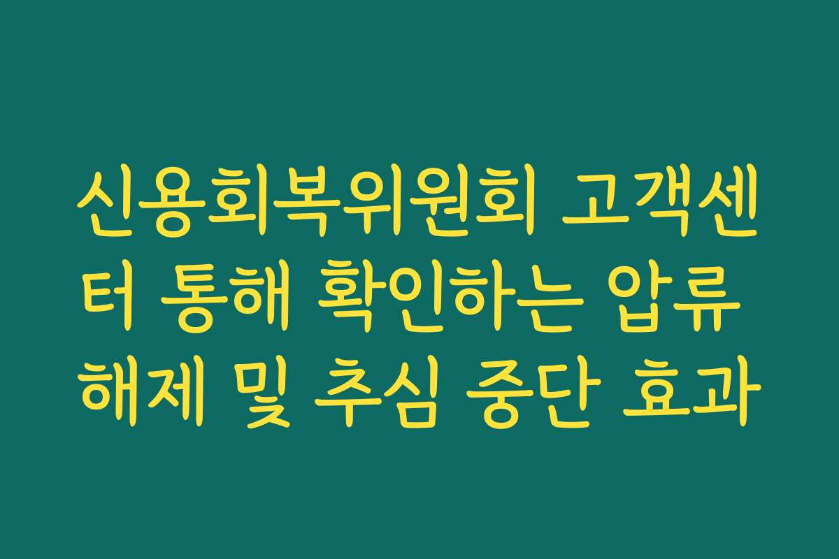 신용회복위원회 고객센터 통해 확인하는 압류 해제 및 추심 중단 효과