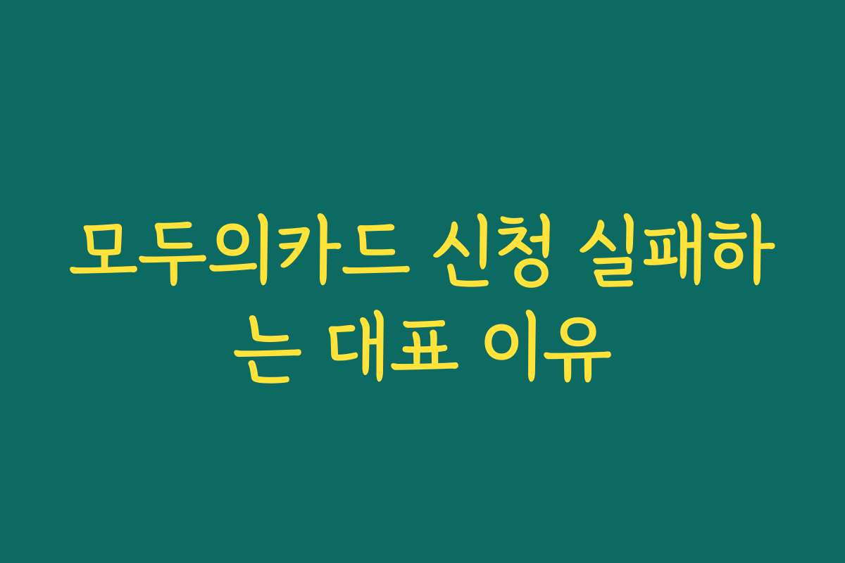 모두의카드 신청 실패하는 대표 이유 모두의카드 신청 실패하는 대표 이유