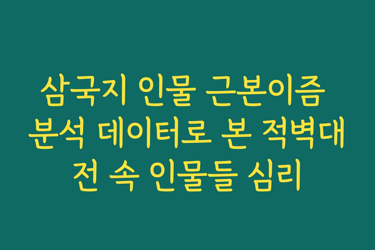 삼국지 인물 근본이즘 분석 데이터로 본 적벽대전 속 인물들 심리