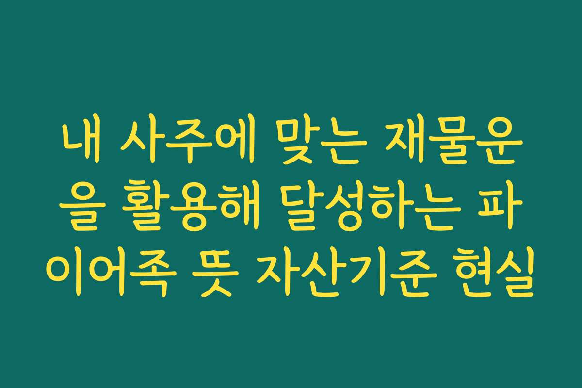 내 사주에 맞는 재물운을 활용해 달성하는 파이어족 뜻 자산기준 현실