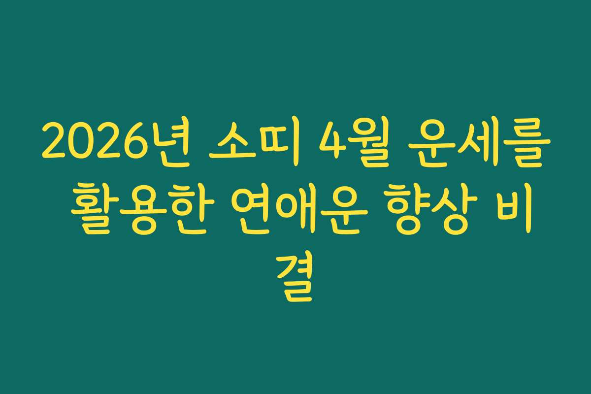 2026년 소띠 4월 운세를 활용한 연애운 향상 비결
