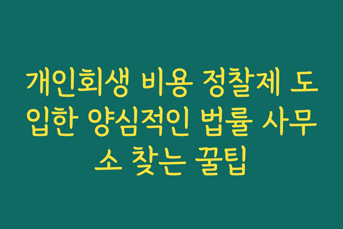 개인회생 비용 정찰제 도입한 양심적인 법률 사무소 찾는 꿀팁 개인회생 비용 정찰제 도입한 양심적인 법률 사무소 찾는 꿀팁