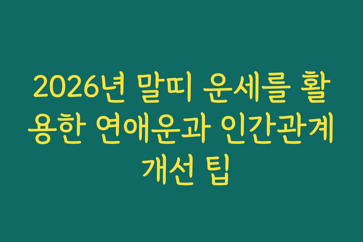 2026년 말띠 운세를 활용한 연애운과 인간관계 개선 팁