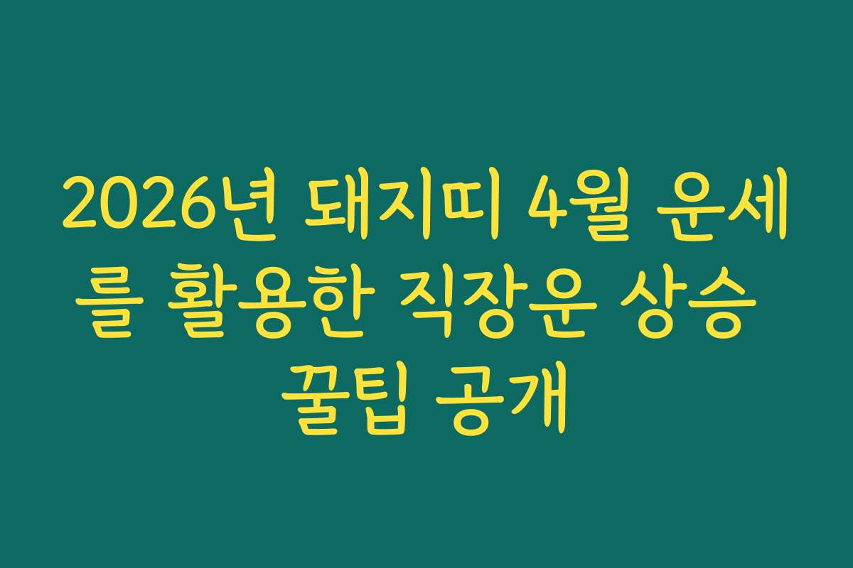 2026년 돼지띠 4월 운세를 활용한 직장운 상승 꿀팁 공개