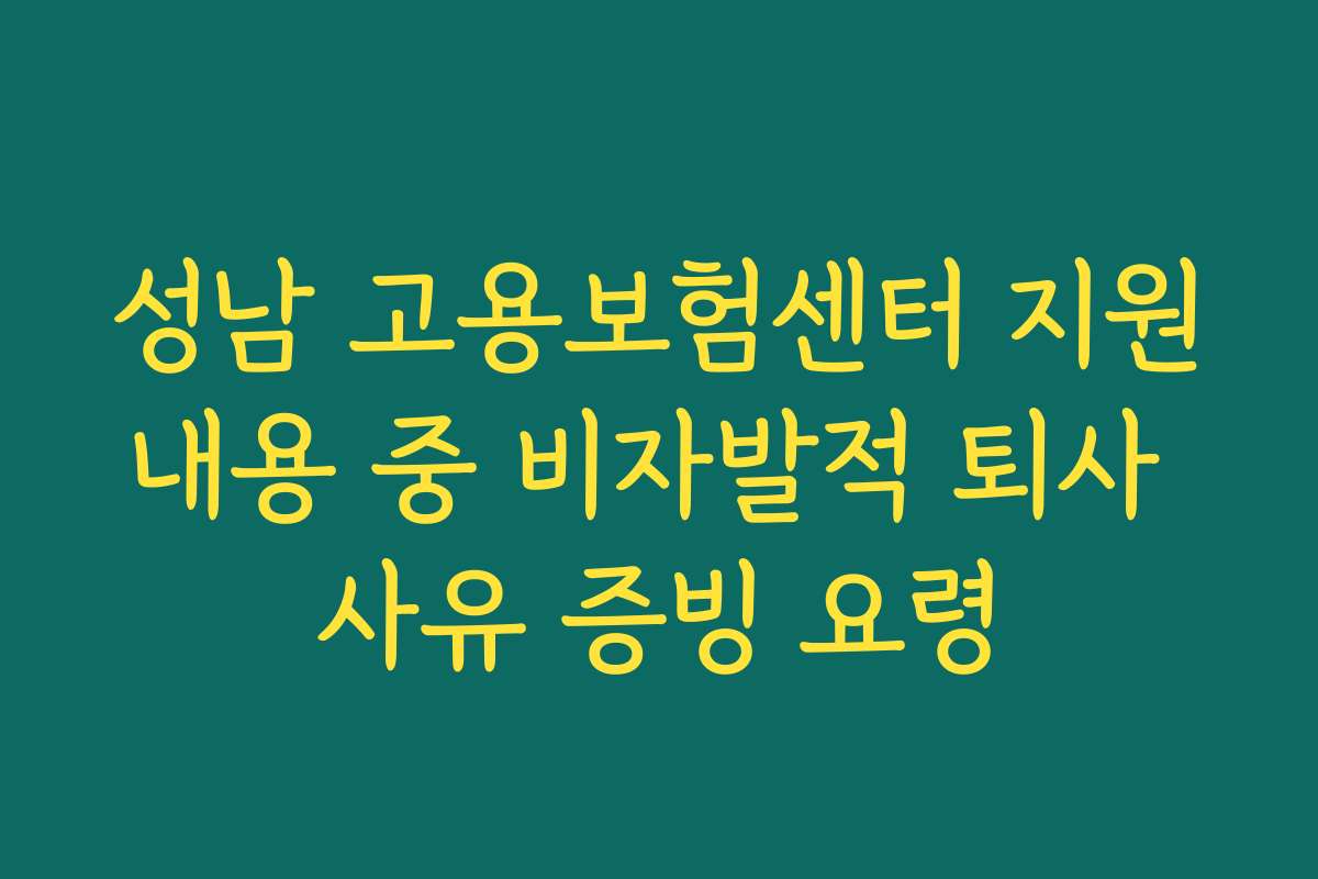 성남 고용보험센터 지원내용 중 비자발적 퇴사 사유 증빙 요령 성남 고용보험센터 지원내용 중 비자발적 퇴사 사유 증빙 요령