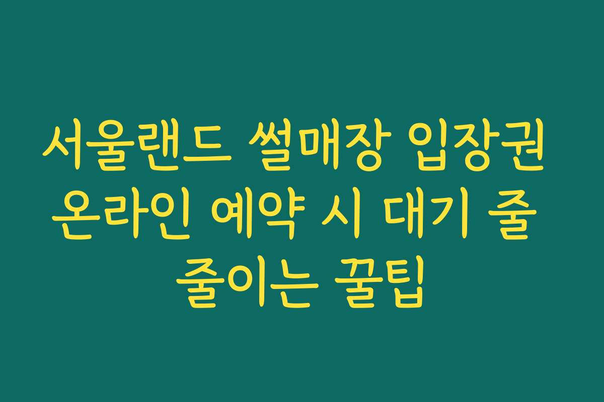 서울랜드 썰매장 입장권 온라인 예약 시 대기 줄 줄이는 꿀팁