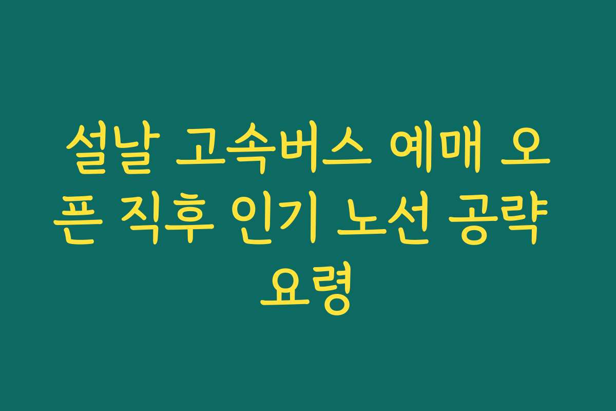 설날 고속버스 예매 오픈 직후 인기 노선 공략 요령 설날 고속버스 예매 오픈 직후 인기 노선 공략 요령