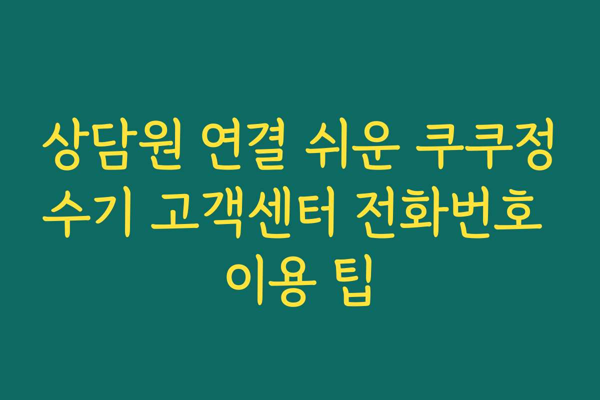상담원 연결 쉬운 쿠쿠정수기 고객센터 전화번호 이용 팁