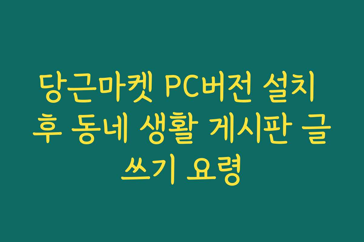 당근마켓 PC버전 설치 후 동네 생활 게시판 글쓰기 요령