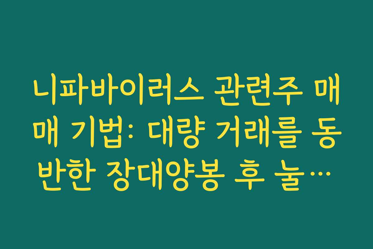 니파바이러스 관련주 매매 기법: 대량 거래를 동반한 장대양봉 후 눌림목 매수 타점