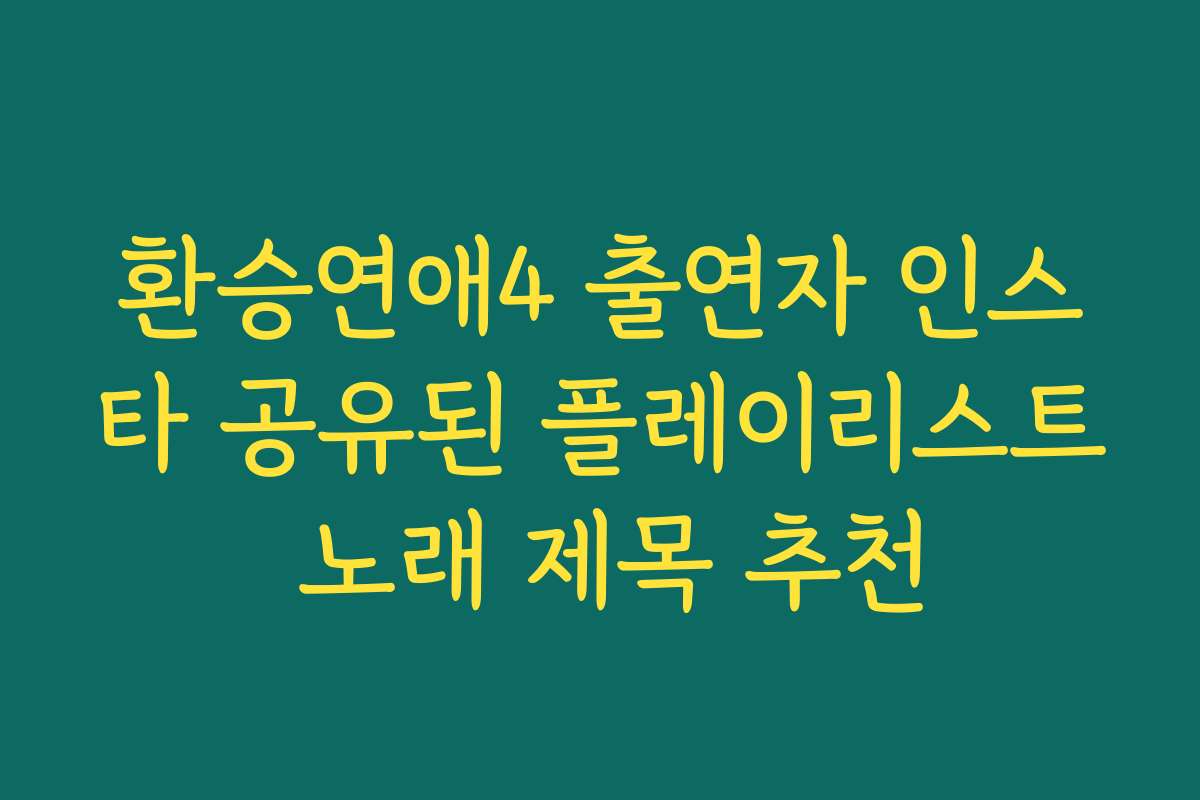 환승연애4 출연자 인스타 공유된 플레이리스트 노래 제목 추천