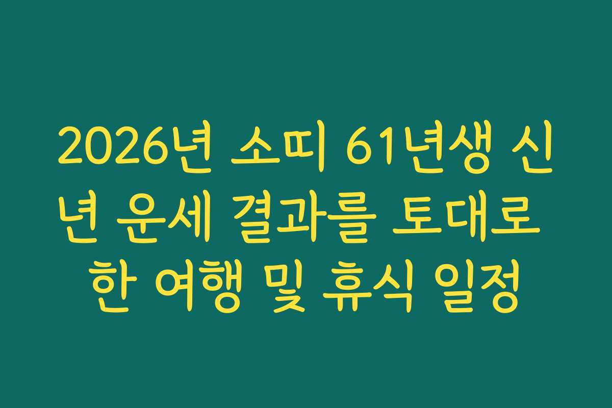 2026년 소띠 61년생 신년 운세 결과를 토대로 한 여행 및 휴식 일정 2026년 소띠 61년생 신년 운세 결과를 토대로 한 여행 및 휴식 일정