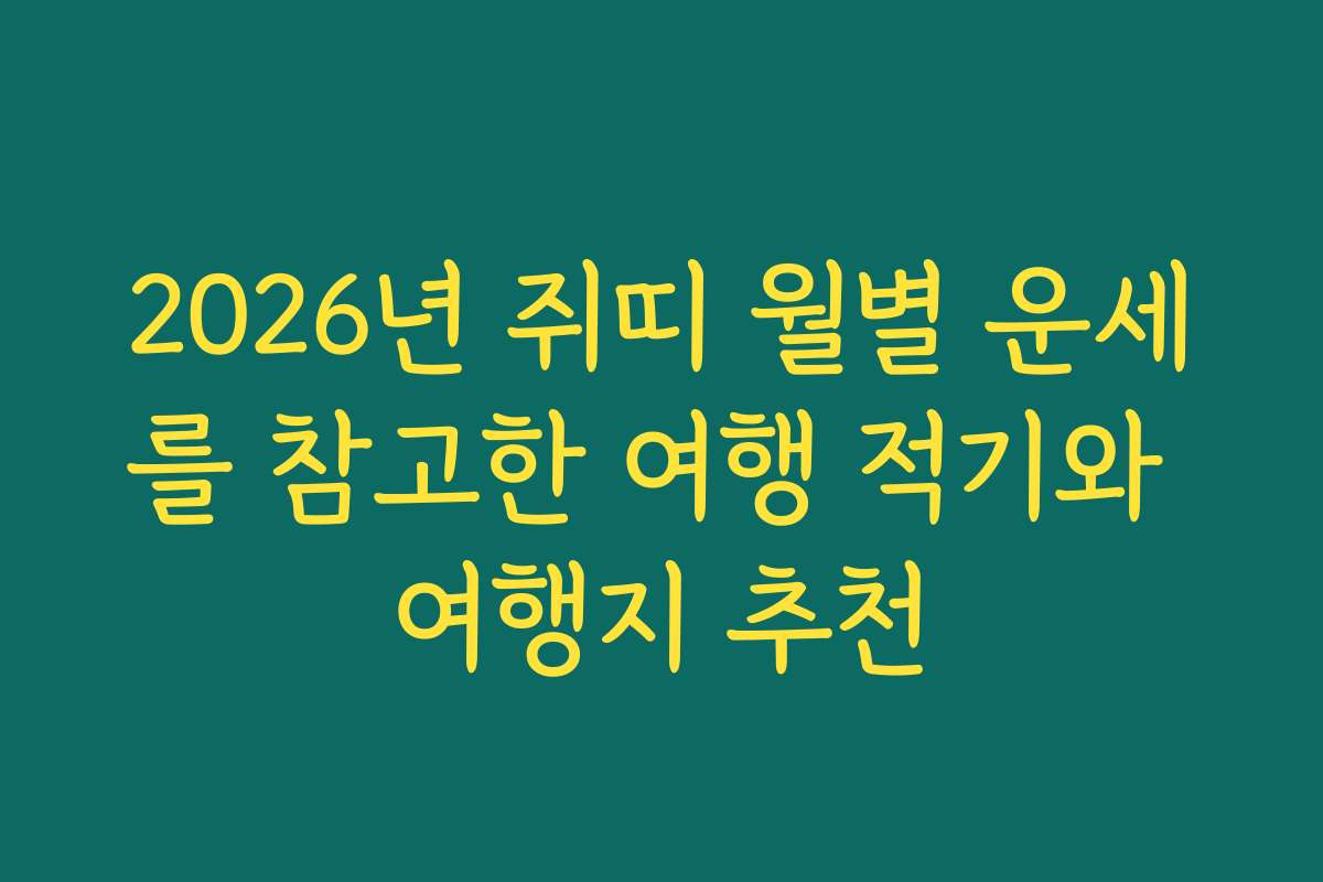 2026년 쥐띠 월별 운세를 참고한 여행 적기와 여행지 추천