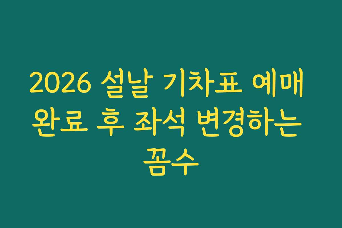 2026 설날 기차표 예매 완료 후 좌석 변경하는 꼼수 2026 설날 기차표 예매 완료 후 좌석 변경하는 꼼수