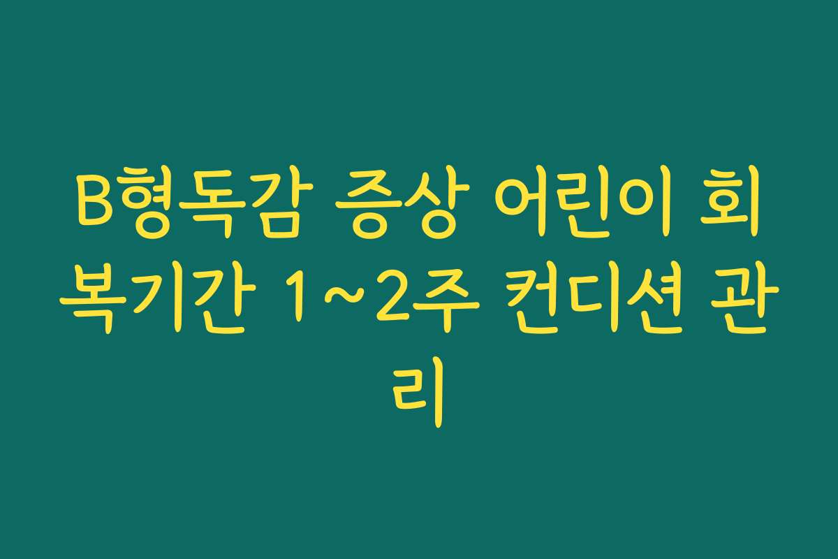 B형독감 증상 어린이 회복기간 1~2주 컨디션 관리
