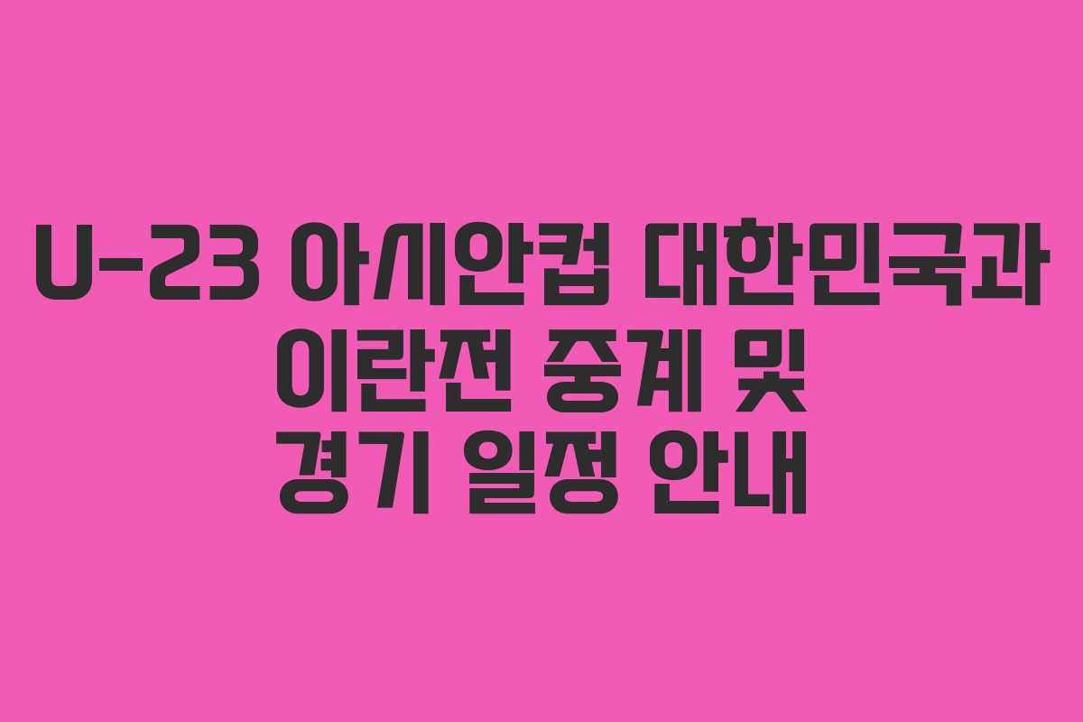 U-23 아시안컵 대한민국과 이란전 중계 및 경기 일정 안내