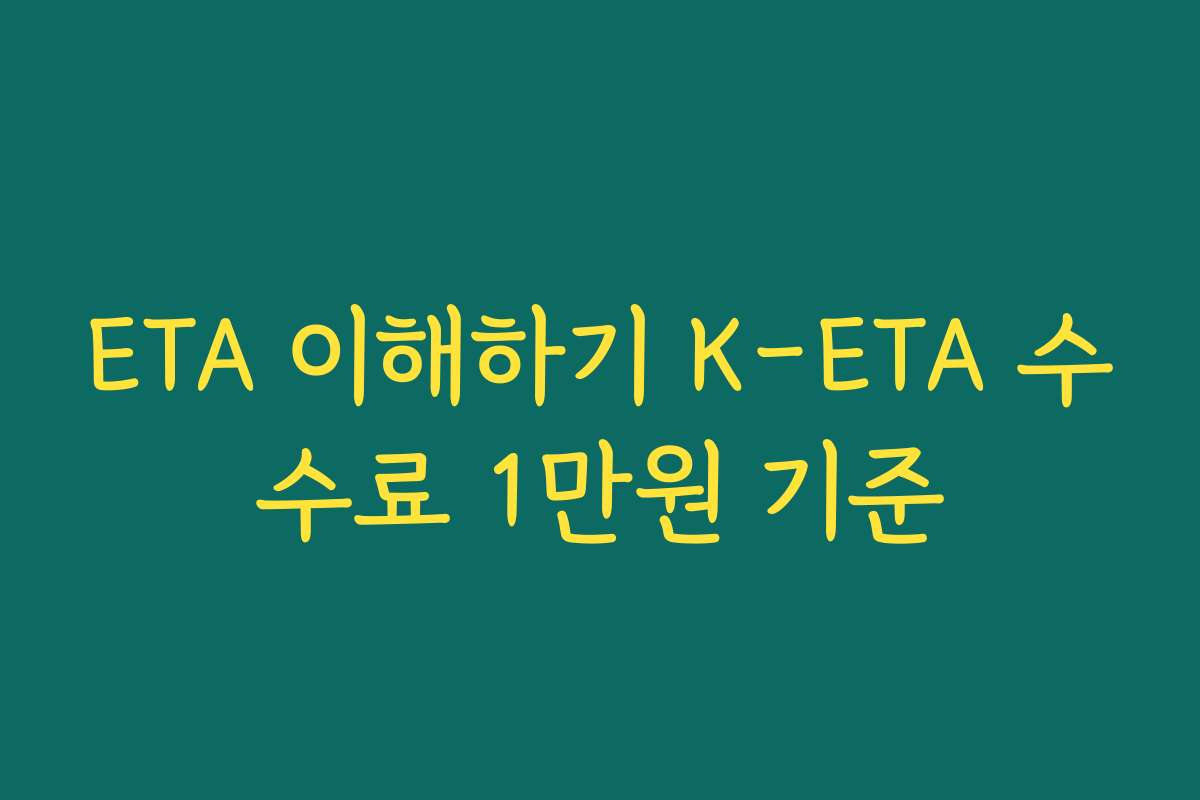 ETA 이해하기 K-ETA 수수료 1만원 기준 ETA 이해하기 K-ETA 수수료 1만원 기준